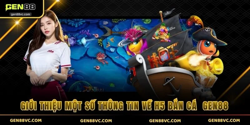 Giới thiệu một số thông tin về H5 bắn cá GEN88